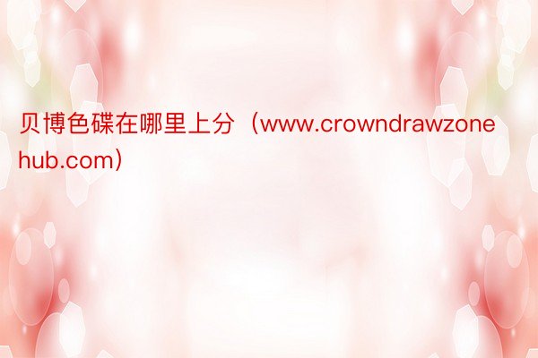 贝博色碟在哪里上分（www.crowndrawzonehub.com）