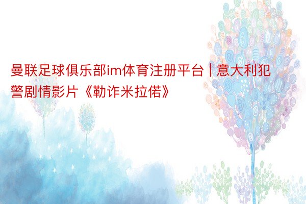曼联足球俱乐部im体育注册平台 | 意大利犯警剧情影片《勒诈米拉偌》
