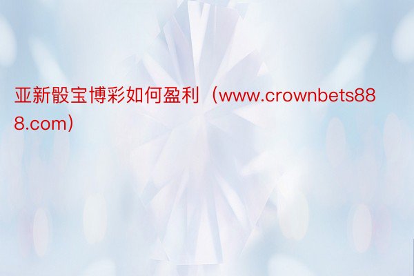 亚新骰宝博彩如何盈利（www.crownbets888.com）