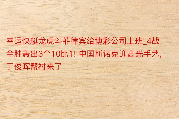 幸运快艇龙虎斗菲律宾给博彩公司上班_4战全胜轰出3个10比1! 中国斯诺克迎高光手艺, 丁俊晖帮衬来了