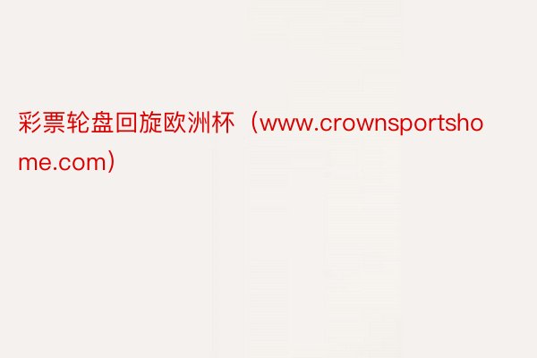 彩票轮盘回旋欧洲杯（www.crownsportshome.com）
