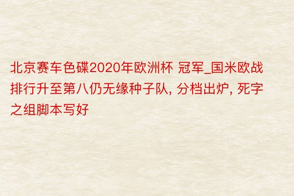 北京赛车色碟2020年欧洲杯 冠军_国米欧战排行升至第八仍无缘种子队, 分档出炉, 死字之组脚本写好