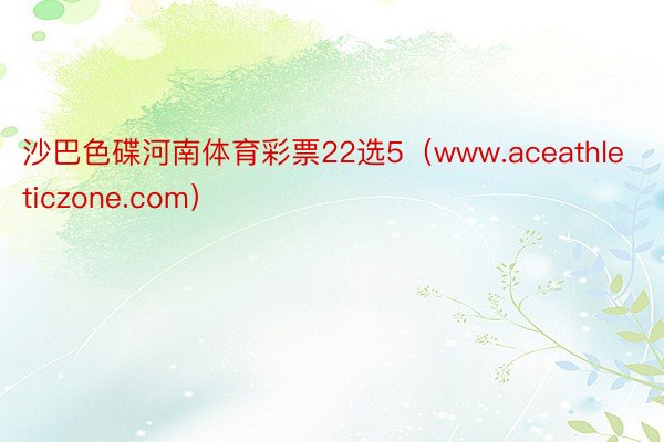 沙巴色碟河南体育彩票22选5(www.aceathleticzone.com)