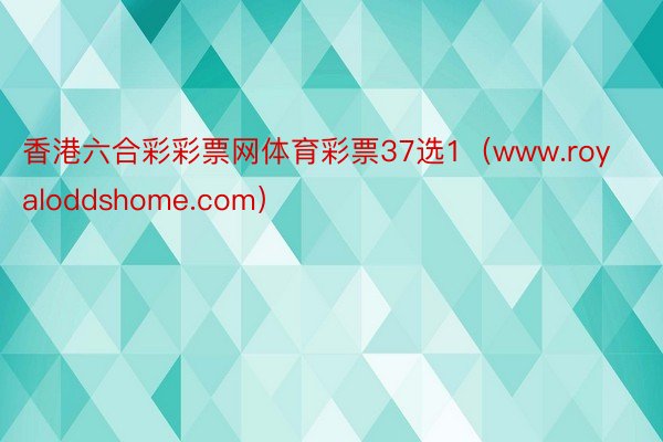 香港六合彩彩票网体育彩票37选1(www.royaloddshome.com)