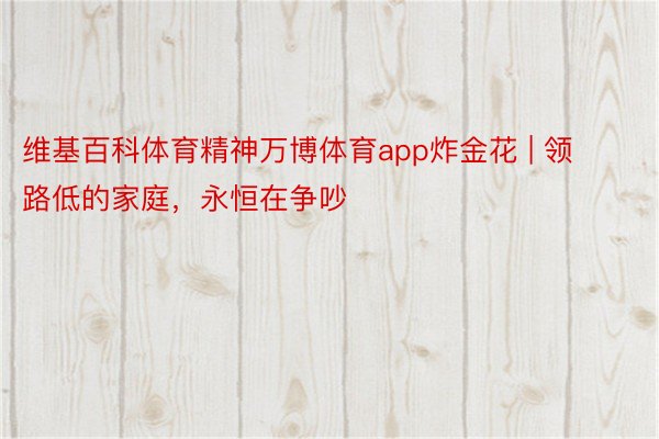 维基百科体育精神万博体育app炸金花 | 领路低的家庭,永恒在争吵