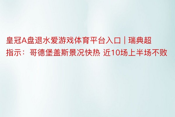 皇冠A盘退水爱游戏体育平台入口 | 瑞典超指示：哥德堡盖斯景况快热 近10场上半场不败
