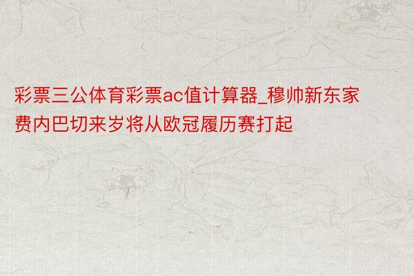 彩票三公体育彩票ac值计算器_穆帅新东家费内巴切来岁将从欧冠履历赛打起