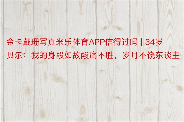 金卡戴珊写真米乐体育APP信得过吗 | 34岁贝尔：我的身段如故酸痛不胜，岁月不饶东谈主