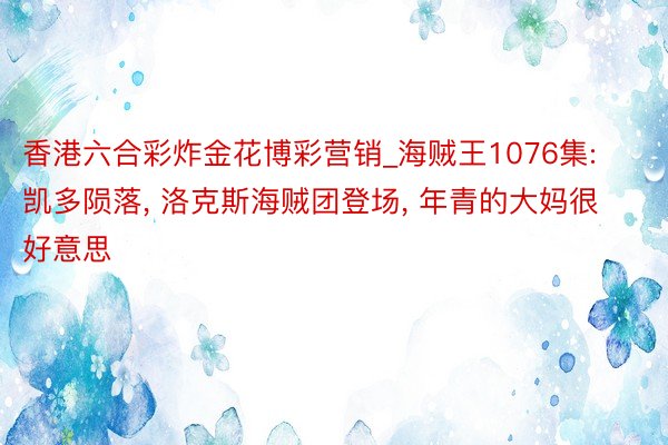 香港六合彩炸金花博彩营销_海贼王1076集: 凯多陨落, 洛克斯海贼团登场, 年青的大妈很好意思