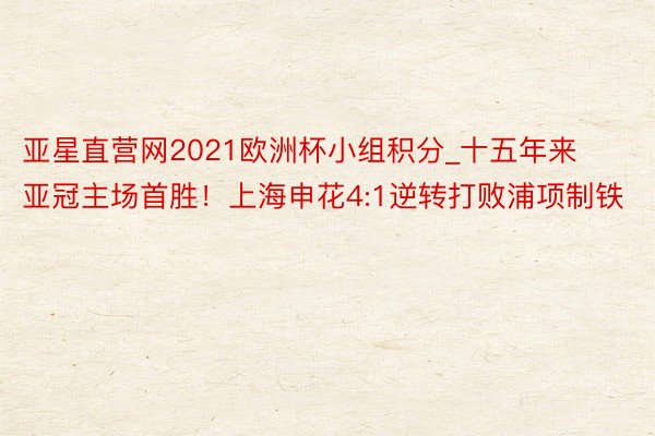 亚星直营网2021欧洲杯小组积分_十五年来亚冠主场首胜！上海申花4:1逆转打败浦项制铁
