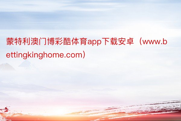 蒙特利澳门博彩酷体育app下载安卓（www.bettingkinghome.com）