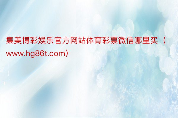 集美博彩娱乐官方网站体育彩票微信哪里买（www.hg86t.com）