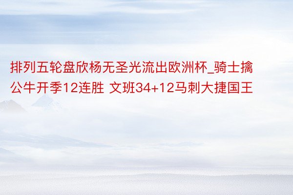 排列五轮盘欣杨无圣光流出欧洲杯_骑士擒公牛开季12连胜 文班34+12马刺大捷国王
