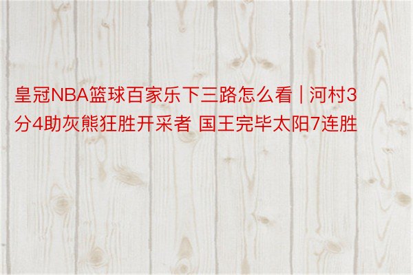 皇冠NBA篮球百家乐下三路怎么看 | 河村3分4助灰熊狂胜开采者 国王完毕太阳7连胜