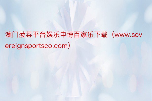 澳门菠菜平台娱乐申博百家乐下载（www.sovereignsportsco.com）